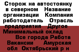 Сторож на автостоянку в северном › Название организации ­ Компания-работодатель › Отрасль предприятия ­ Другое › Минимальный оклад ­ 10 500 - Все города Работа » Вакансии   . Амурская обл.,Октябрьский р-н